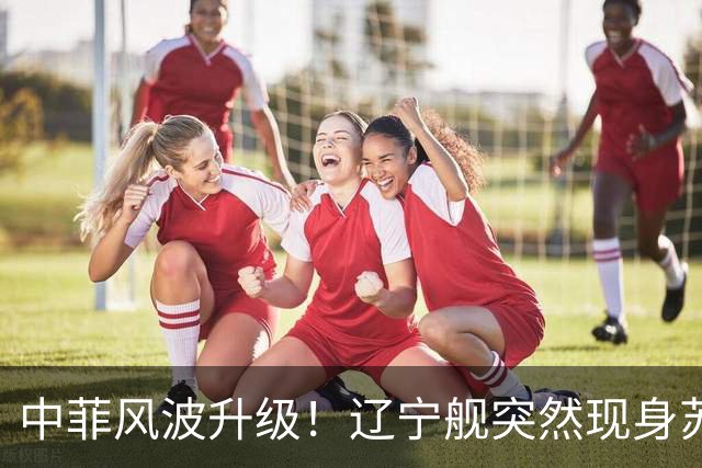 中菲风波升级！辽宁舰突然现身苏禄海，精准掐住菲律宾七寸
