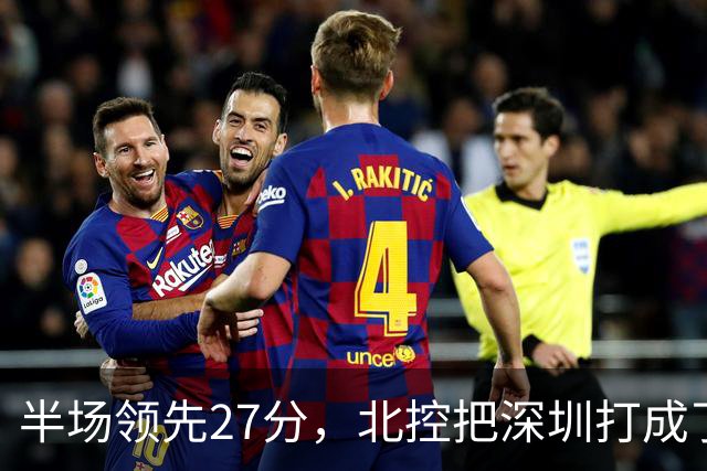 半场领先27分，北控把深圳打成了贺希宁4中0