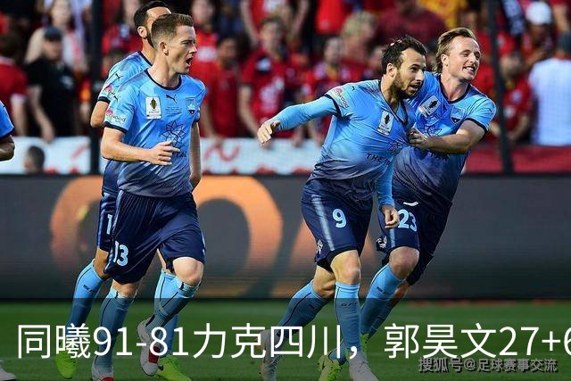 同曦91-81力克四川，郭昊文27+6+9，景菡一19分