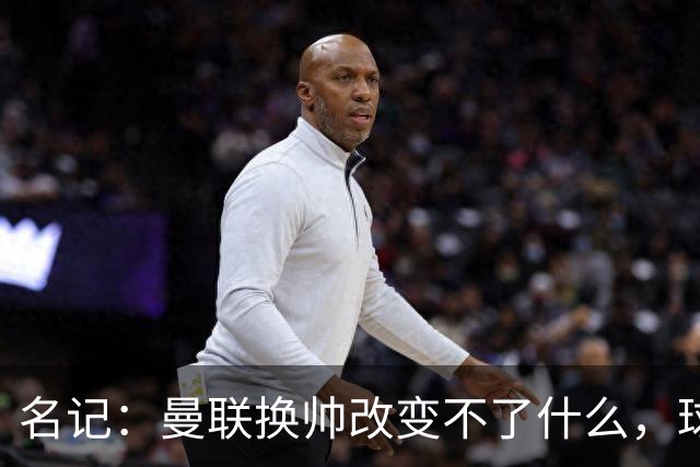 名记：曼联换帅改变不了什么，球队的问题不在主教练