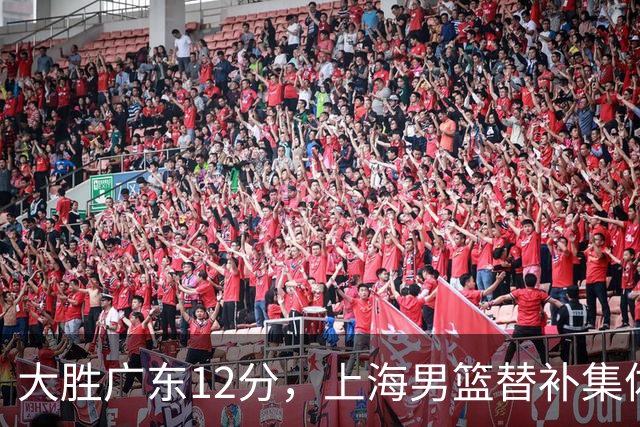 大胜广东12分，上海男篮替补集体爆发，拉塞尔22+5融入体系，李弘权上演隔扣