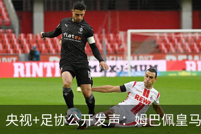 央视+足协公开发声：姆巴佩皇马立即道歉，否则一切免谈