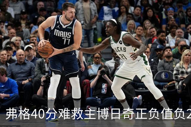 弗格40分难救主博日奇正负值负22，36岁老将单挑西甲效率王，广东进攻
