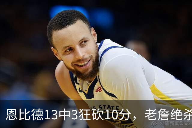 恩比德13中3狂砍10分，老詹绝杀助76人双杀卫冕冠军