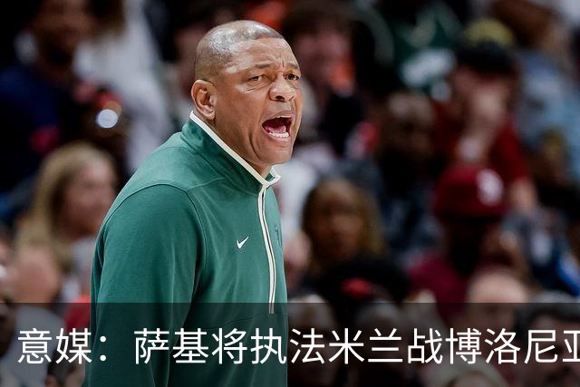意媒：萨基将执法米兰战博洛尼亚，米兰主场10战博洛尼亚不败