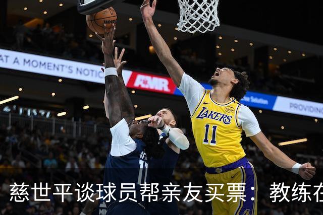 慈世平谈球员帮亲友买票：教练在布置战术了 我还在记谁没拿到票