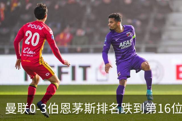 曼联0-3伯恩茅斯排名跌到第16位，再这么混下去真要去英冠了