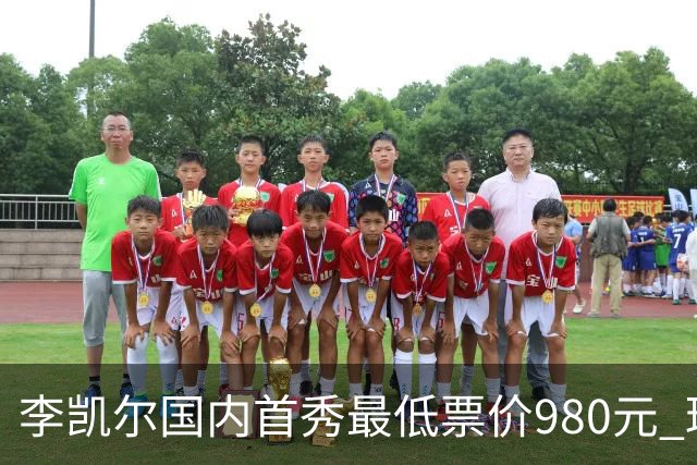 李凯尔国内首秀最低票价980元 球迷直呼太贵了