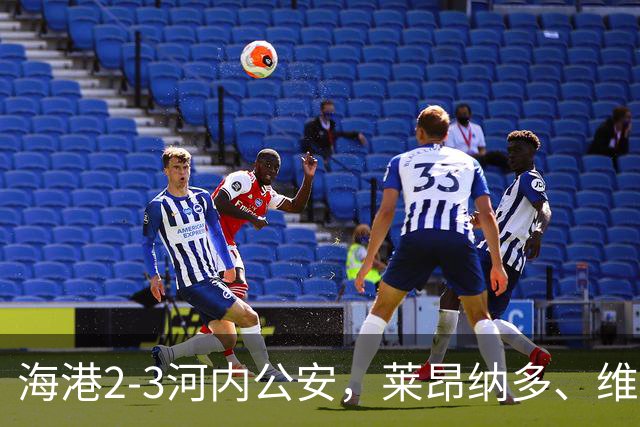 海港2-3河内公安，莱昂纳多、维塔尔接连失点，坎波斯任意球世界波