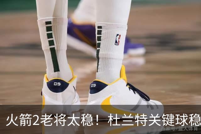 火箭2老将太稳！杜兰特关键球稳定输出，范弗利特0失误持球大核！