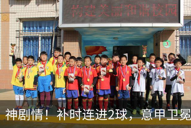 神剧情！补时连进2球，意甲卫冕冠军奇迹逆袭，德赫亚不敢相信