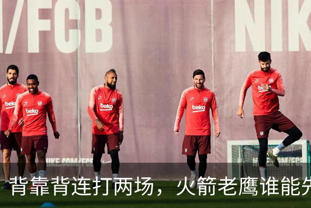 背靠背连打两场，火箭老鹰谁能先抢下这一局？