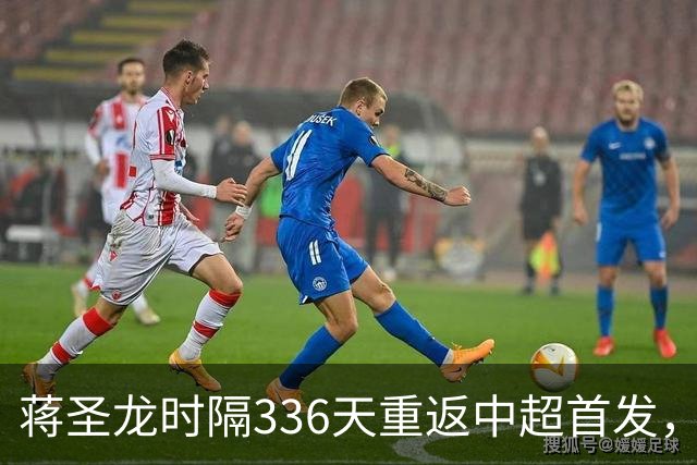 蒋圣龙时隔336天重返中超首发，上次中超首发还是上赛季最后一轮