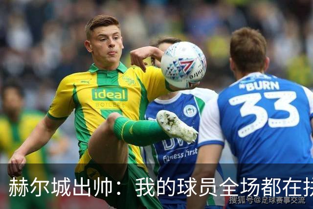 赫尔城出帅：我的球员全场都在拼尽全力，我们能在英超竞争