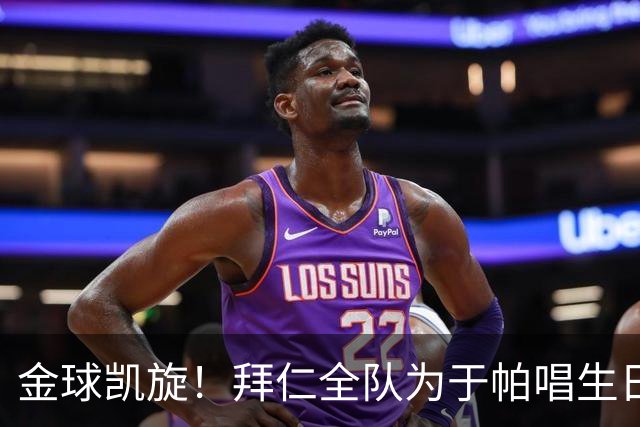 金球凯旋！拜仁全队为于帕唱生日歌 凯恩将在本周主场展示金球奖