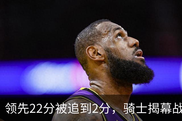 领先22分被追到2分，骑士揭幕战还曾领先29分被逆转