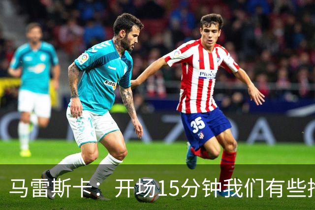 马雷斯卡：开场15分钟我们有些挣扎，因为对手没按预期来踢