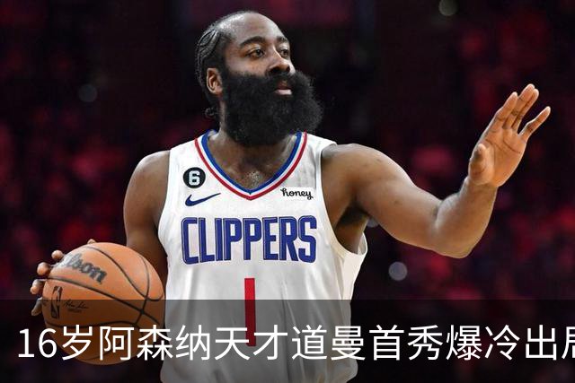 16岁阿森纳天才道曼首秀爆冷出局，红牌代价与未来隐忧