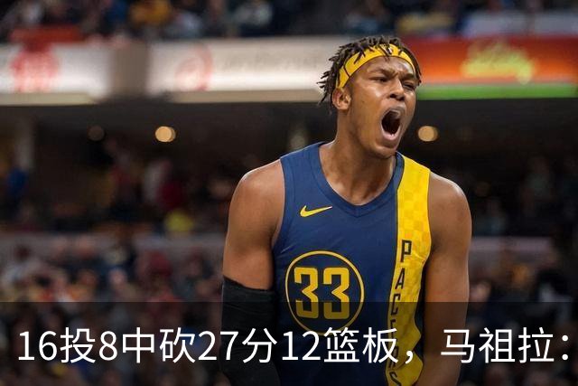 16投8中砍27分12篮板，马祖拉：他命中了很多高难度投篮