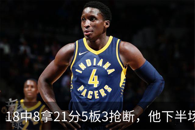 18中8拿21分5板3抢断，他下半场加时独得17分