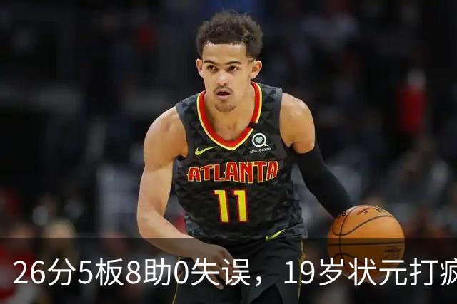 26分5板8助0失误，19岁状元打疯！MVP也顶不住了 不败球队仅剩3支
