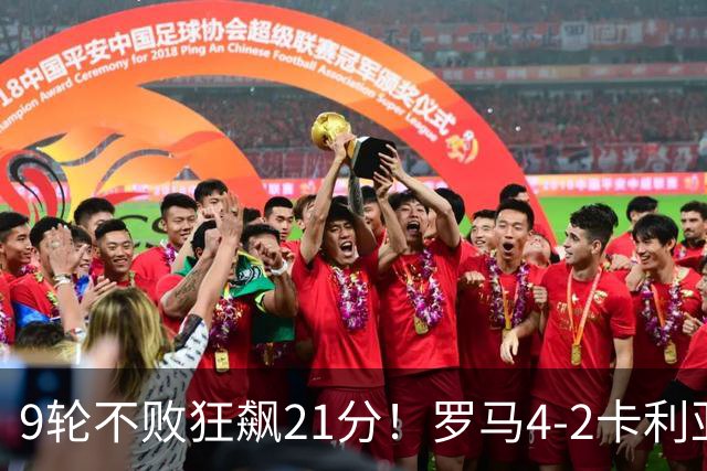 9轮不败狂飙21分！罗马4-2卡利亚里，19岁小将闪耀双响绝杀太疯狂