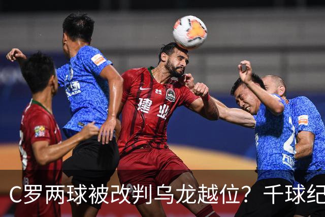 C罗两球被改判乌龙越位？千球纪录生变